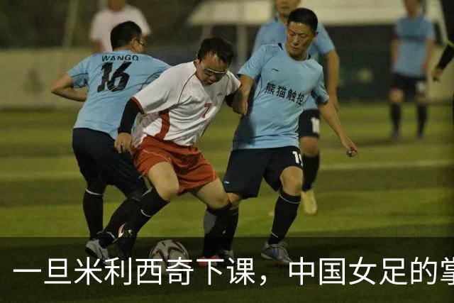 一旦米利西奇下课，中国女足的掌门人，99%在以下三人中产生