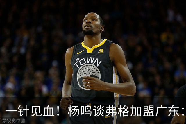 一针见血！杨鸣谈弗格加盟广东：能否真正适配取决于两点