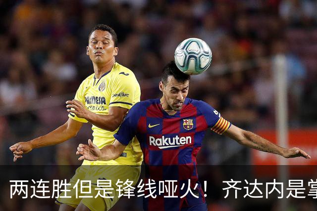两连胜但是锋线哑火！齐达内是掌握冠军密码，还是锋无力警报拉响？