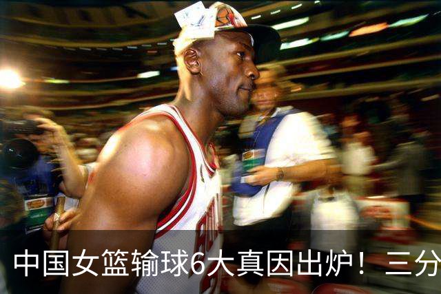 中国女篮输球6大真因出炉！三分13中0，最后一攻张子宇被遗忘，主控0分
