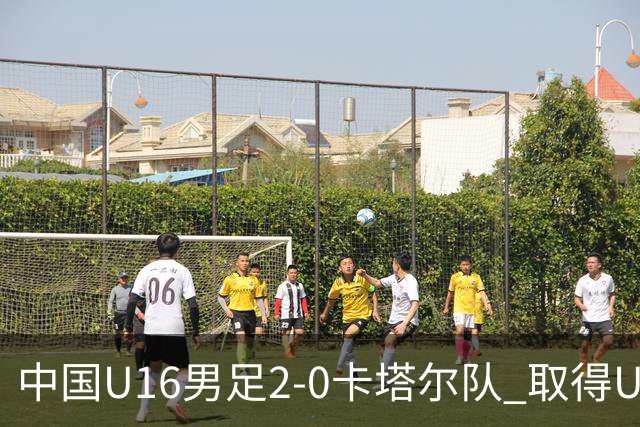 中国U16男足2-0卡塔尔队 取得U17海湾杯“开门红”
