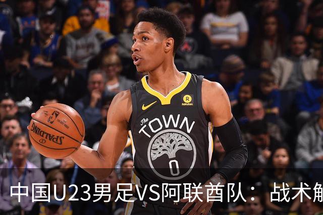 中国U23男足VS阿联酋队：战术解析与前瞻，吴曦回应引发关注！