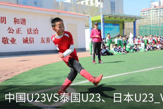 中国U23VS泰国U23、日本U23 VS 朝鲜U23：两场亚运男足赛事前瞻
