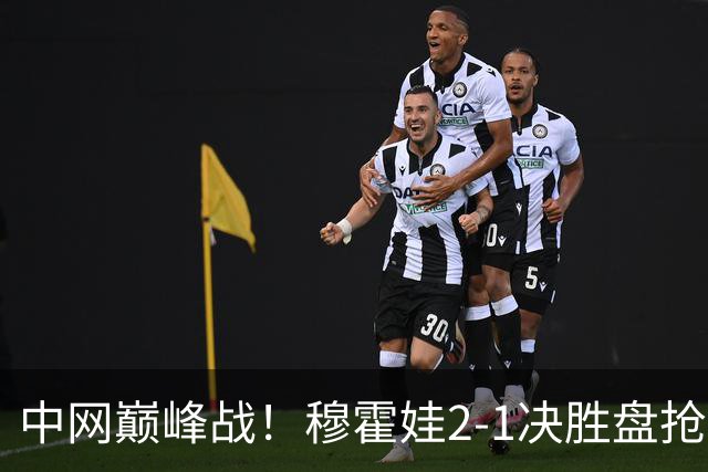 中网巅峰战！穆霍娃2-1决胜盘抢七险胜日本一姐 把握第9个赛点进八强