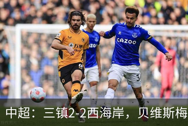 中超：三镇2-2西海岸，贝维斯梅开二度，戴维森双响