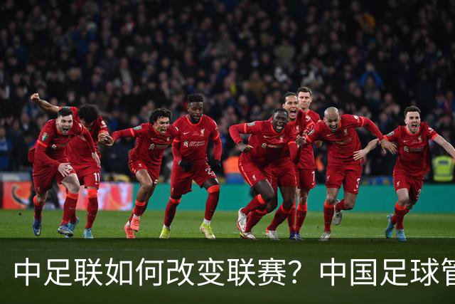 中足联如何改变联赛？中国足球管理体制重大变革