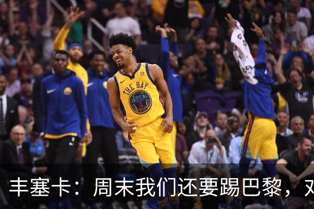 丰塞卡：周末我们还要踢巴黎，对阵霍芬海姆必须轮换