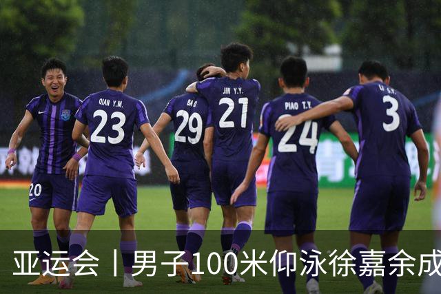 亚运会丨男子100米仰泳徐嘉余成功卫冕
