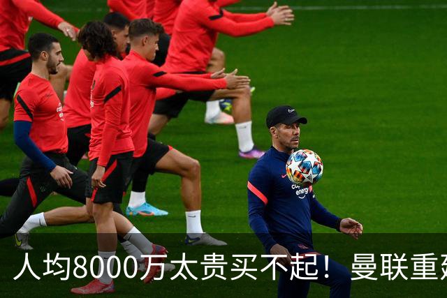 人均8000万太贵买不起！曼联重建防线不再只签英超球员，5500万铁卫成目标