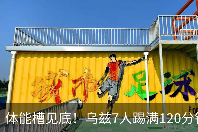 体能槽见底！乌兹7人踢满120分钟+1人14分钟伤退 2人换上又被换下