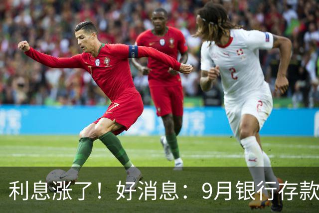 利息涨了！好消息：9月银行存款利率普遍上调！发生了什么？