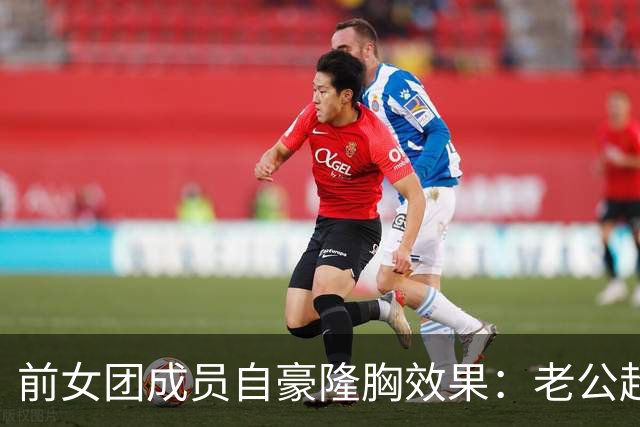 前女团成员自豪隆胸效果：老公超满意 重塑个人自信