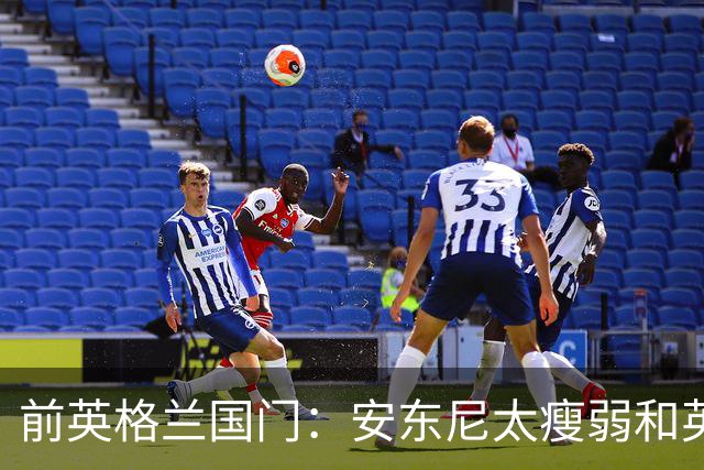 前英格兰国门：安东尼太瘦弱&英超节奏太快