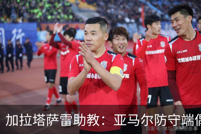 加拉塔萨雷助教：亚马尔防守端偶尔会走神，也许我们可以利用这点
