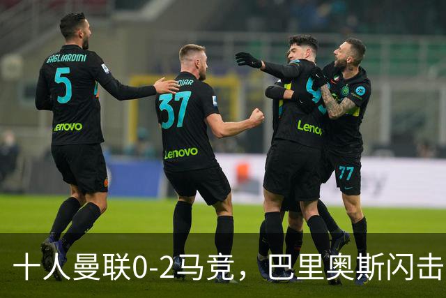 十人曼联0-2马竞，巴里奥斯闪击，卢克曼破门，约罗染红