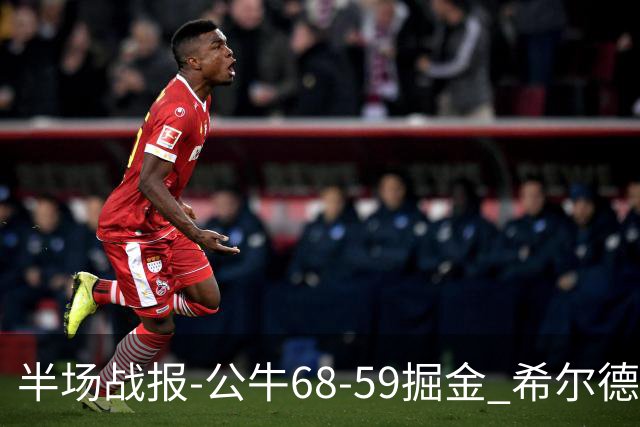 半场战报-公牛68-59掘金 希尔德15分 威尔逊9分 约基奇16+6