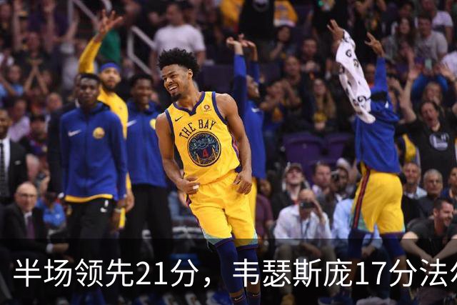 半场领先21分，韦瑟斯庞17分法尔26+8难救同曦