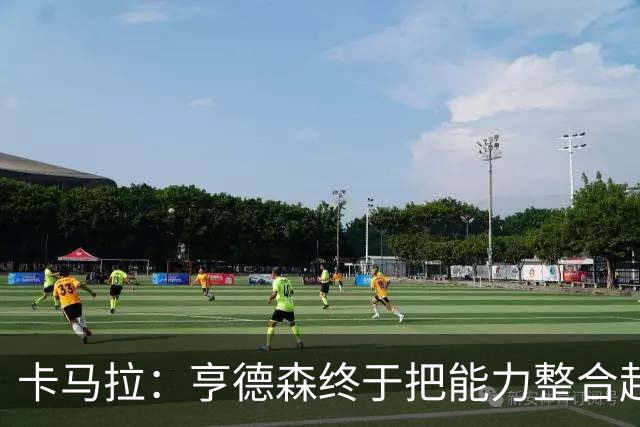卡马拉：亨德森终于把能力整合起来了 几乎每次都能做出正确选择