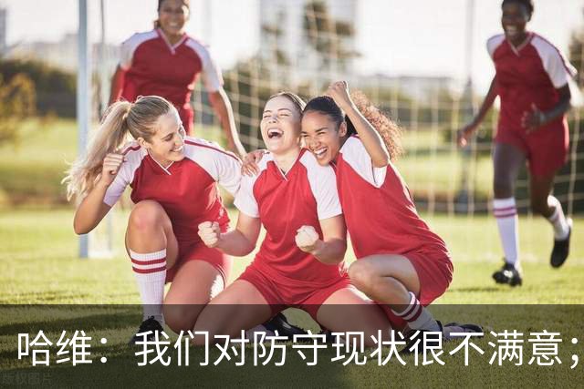 哈维：我们对防守现状很不满意；范德芬只是手指受伤有点头晕