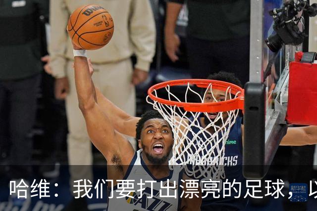 哈维：我们要打出漂亮的足球，以高强度掌控主动权