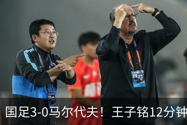 国足3-0马尔代夫！王子铭12分钟戴帽 17岁赵松源首秀创历史+屡造险