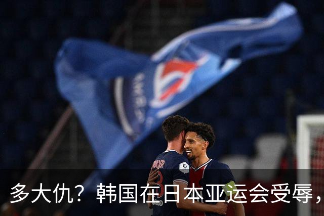 多大仇？韩国在日本亚运会受辱，三天三起，不让带国旗不值一提