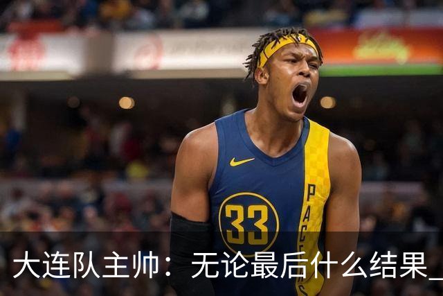 大连队主帅：无论最后什么结果 我们都配得上冠军争夺者