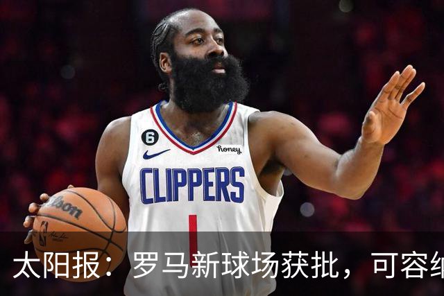 太阳报：罗马新球场获批，可容纳60605人