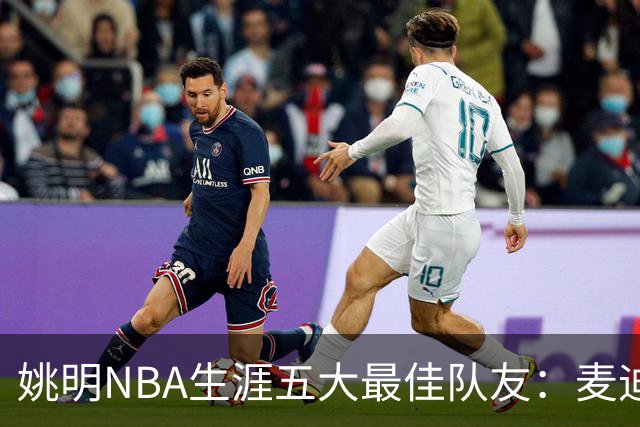 姚明NBA生涯五大最佳队友：麦迪不是第1，巴蒂尔只排第5