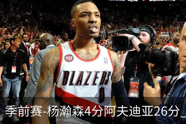 季前赛-杨瀚森4分阿夫迪亚26分 开拓者胜国王
