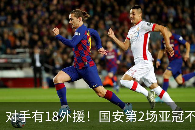 对手有18外援！国安第2场亚冠不好踢，锁死中超旧将，坚决打防反