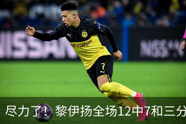 尽力了！黎伊扬全场12中7&三分6中3 拿下21分3助1断&正负值+10