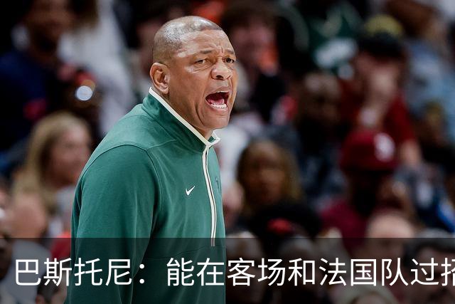 巴斯托尼：能在客场和法国队过招永远都是令人激动的非凡体验