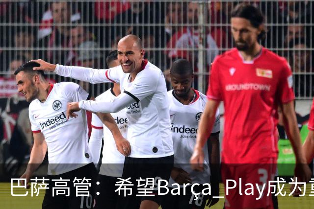 巴萨高管：希望Barça Play成为重要收入来源，加强和球迷联系