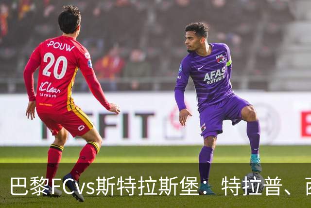 巴黎FCvs斯特拉斯堡：特拉普、西纳约科首发，雷纳、菲利普-约恩森出战