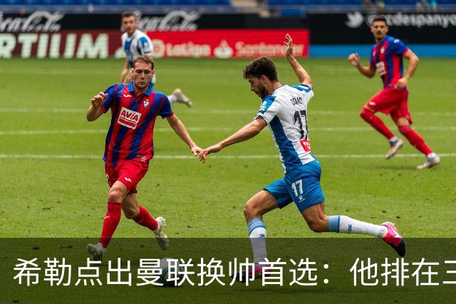 希勒点出曼联换帅首选：他排在三候选之首