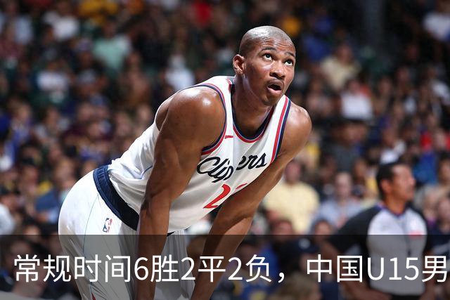 常规时间6胜2平2负，中国U15男足获得U15世界杯第50名