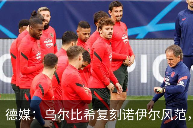 德媒：乌尔比希复刻诺伊尔风范，获埃贝尔肯定