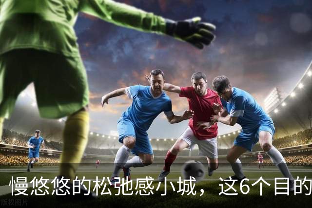 慢悠悠的松弛感小城，这6个目的地，人文风貌独特，自然风光优异