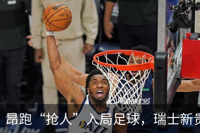 昂跑“抢人”入局足球，瑞士新贵能否撼动传统巨头的“三国杀”？