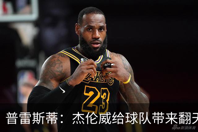 普雷斯蒂：杰伦威给球队带来翻天覆地变化 他既全能又极具影响力