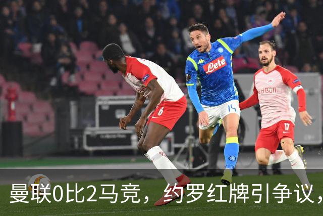 曼联0比2马竞，约罗红牌引争议，各项赛事五场不胜