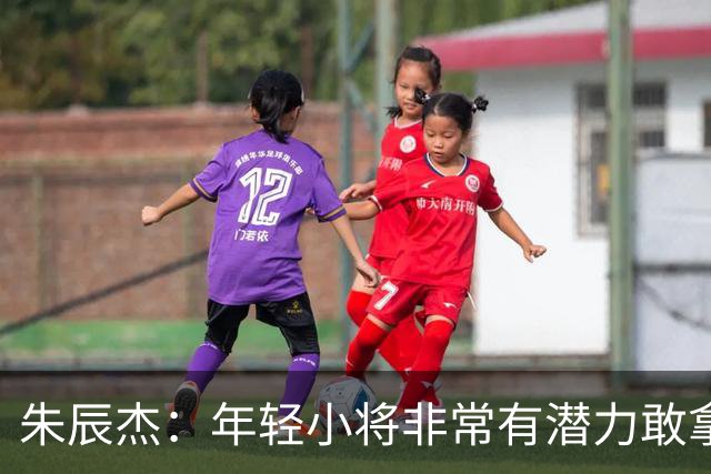 朱辰杰：年轻小将非常有潜力敢拿球，为他们比赛的发挥感到骄傲