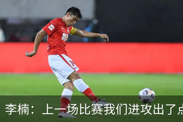 李楠：上一场比赛我们进攻出了点问题；广东队阵容更充实了