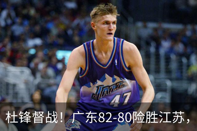 杜锋督战！广东82-80险胜江苏，谁是本场比赛功臣，数据不会说谎