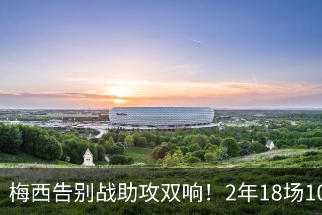 梅西告别战助攻双响！2年18场10送助攻，C罗同期17场0次