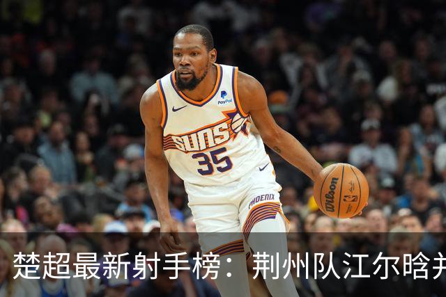 楚超最新射手榜：荆州队江尔晗并列第一！