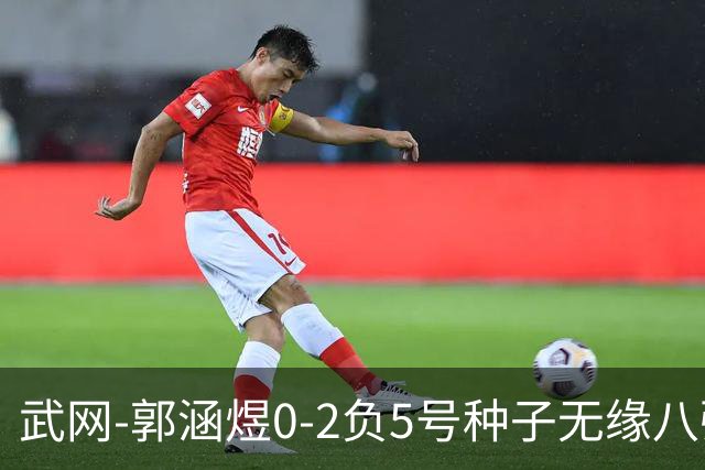武网-郭涵煜0-2负5号种子无缘八强 施耐德2-0横扫穆霍娃