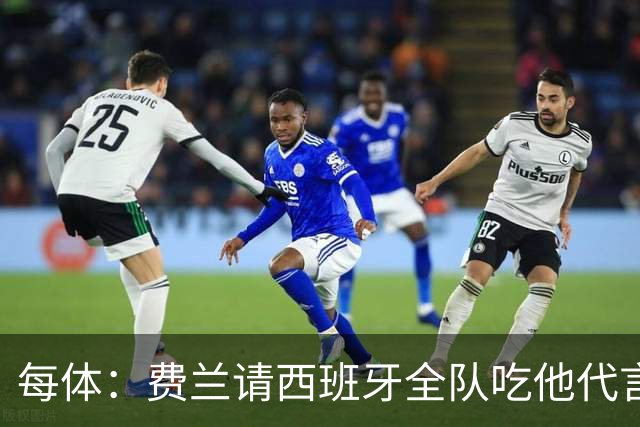 每体：费兰请西班牙全队吃他代言的汉堡