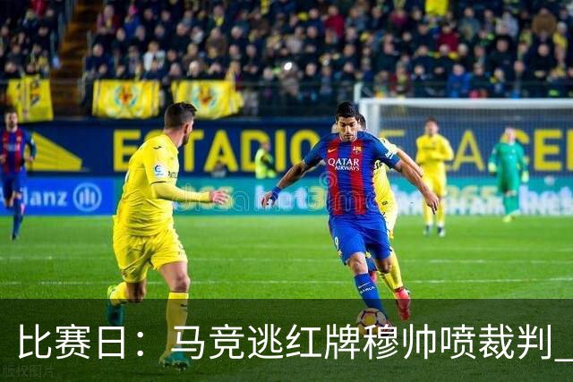 比赛日：马竞逃红牌穆帅喷裁判 3000万欧年薪巨星8场1球